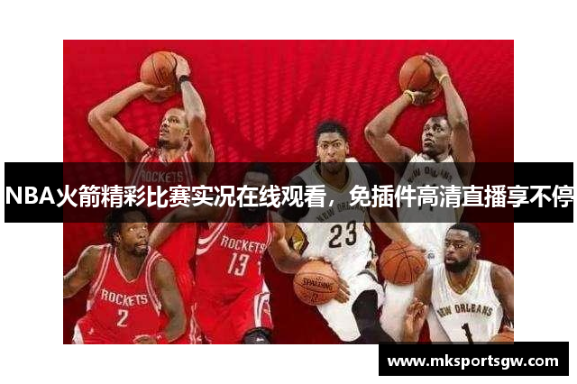 NBA火箭精彩比赛实况在线观看，免插件高清直播享不停