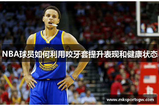 NBA球员如何利用咬牙套提升表现和健康状态