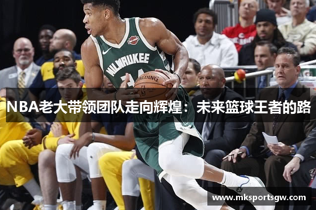 NBA老大带领团队走向辉煌：未来篮球王者的路