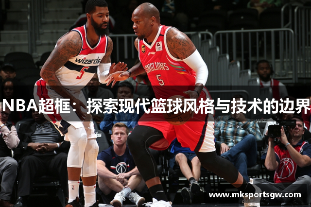 NBA超框：探索现代篮球风格与技术的边界