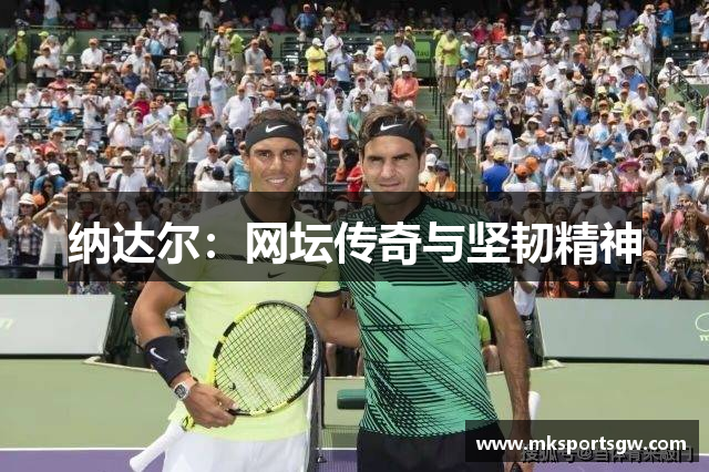 纳达尔：网坛传奇与坚韧精神