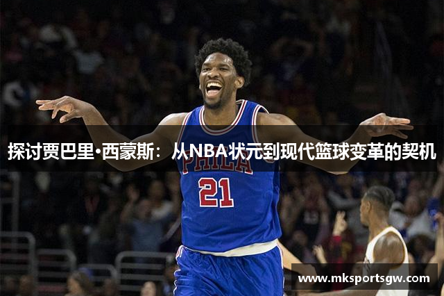 探讨贾巴里·西蒙斯：从NBA状元到现代篮球变革的契机