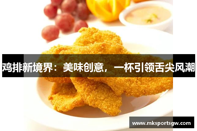 鸡排新境界：美味创意，一杯引领舌尖风潮