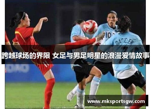 跨越球场的界限 女足与男足明星的浪漫爱情故事
