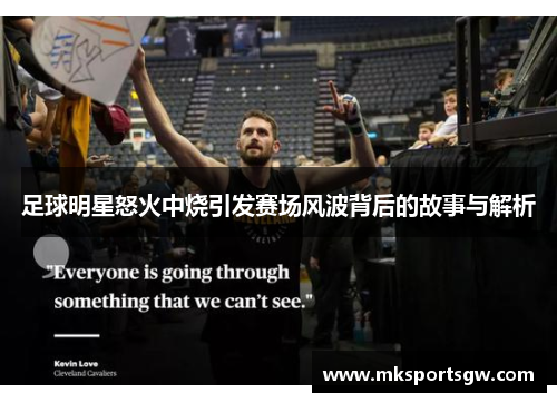 足球明星怒火中烧引发赛场风波背后的故事与解析