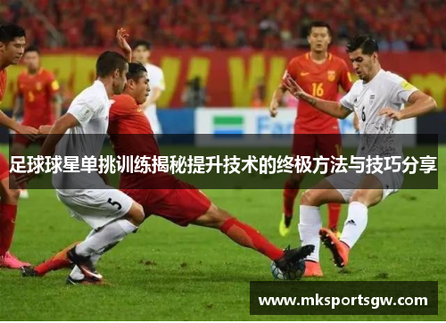 足球球星单挑训练揭秘提升技术的终极方法与技巧分享