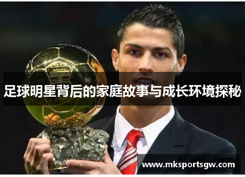 足球明星背后的家庭故事与成长环境探秘