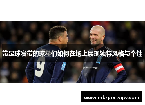 带足球发带的球星们如何在场上展现独特风格与个性