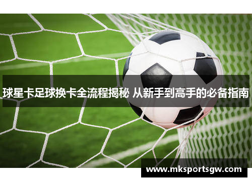 球星卡足球换卡全流程揭秘 从新手到高手的必备指南