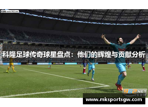 科隆足球传奇球星盘点：他们的辉煌与贡献分析