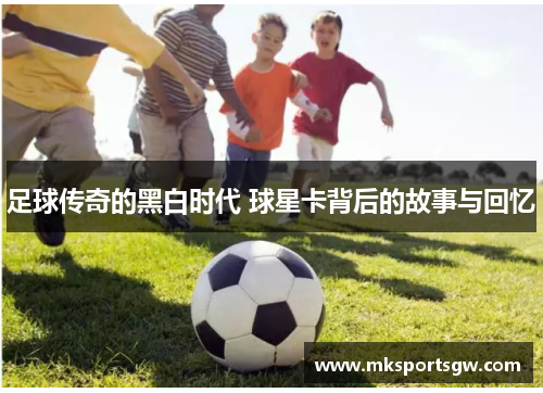足球传奇的黑白时代 球星卡背后的故事与回忆
