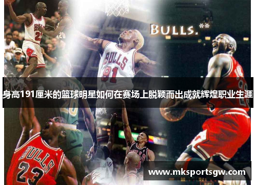 身高191厘米的篮球明星如何在赛场上脱颖而出成就辉煌职业生涯