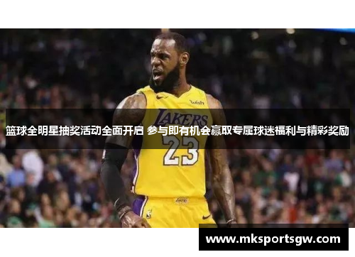 篮球全明星抽奖活动全面开启 参与即有机会赢取专属球迷福利与精彩奖励