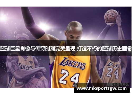 篮球巨星肖像与传奇时刻完美呈现 打造不朽的篮球历史画卷