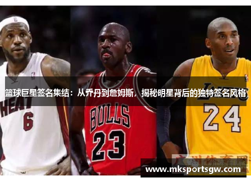 篮球巨星签名集结：从乔丹到詹姆斯，揭秘明星背后的独特签名风格