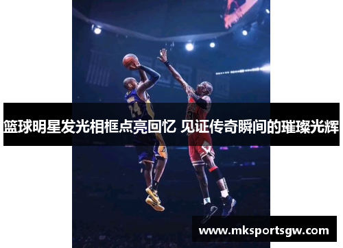 篮球明星发光相框点亮回忆 见证传奇瞬间的璀璨光辉
