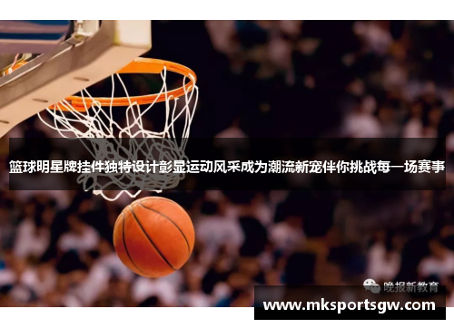 篮球明星牌挂件独特设计彰显运动风采成为潮流新宠伴你挑战每一场赛事
