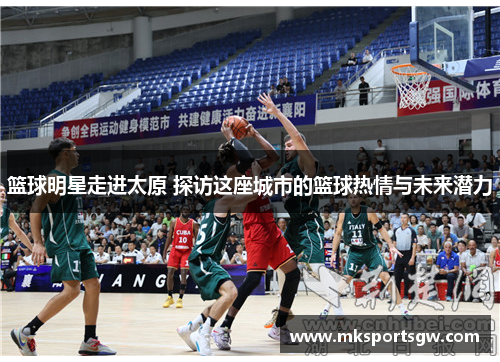 篮球明星走进太原 探访这座城市的篮球热情与未来潜力