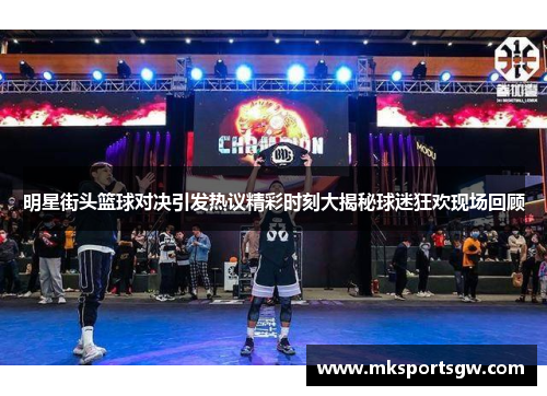 明星街头篮球对决引发热议精彩时刻大揭秘球迷狂欢现场回顾